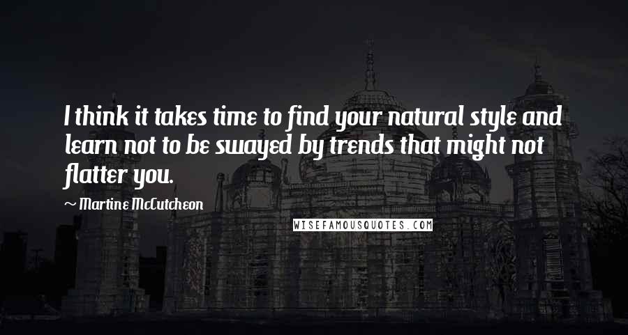 Martine McCutcheon Quotes: I think it takes time to find your natural style and learn not to be swayed by trends that might not flatter you.