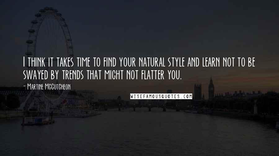 Martine McCutcheon Quotes: I think it takes time to find your natural style and learn not to be swayed by trends that might not flatter you.