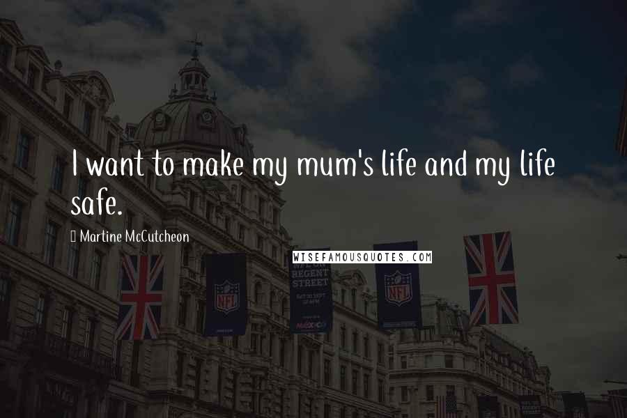 Martine McCutcheon Quotes: I want to make my mum's life and my life safe.