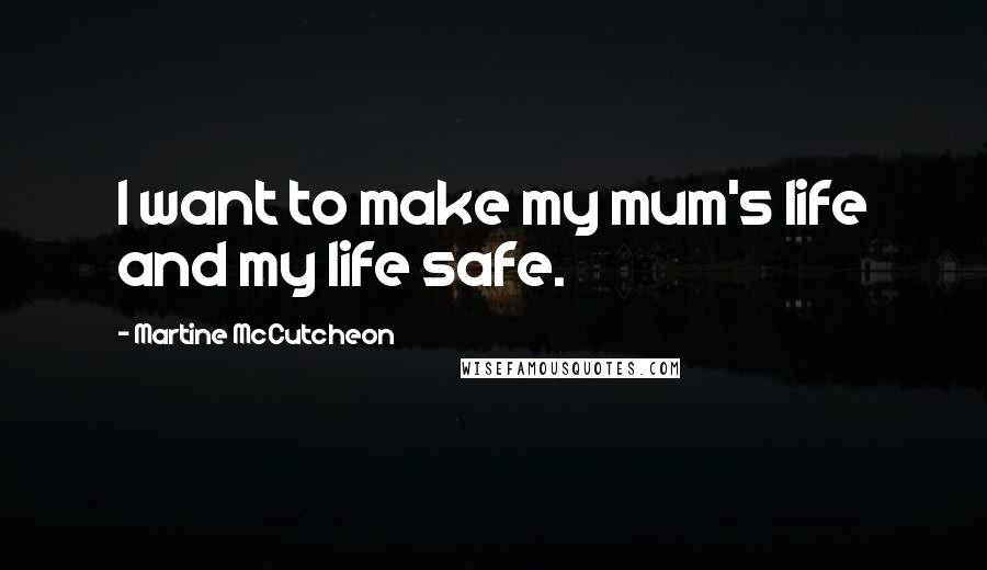 Martine McCutcheon Quotes: I want to make my mum's life and my life safe.