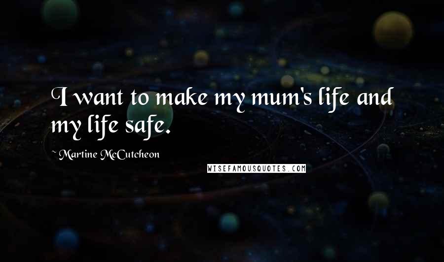 Martine McCutcheon Quotes: I want to make my mum's life and my life safe.
