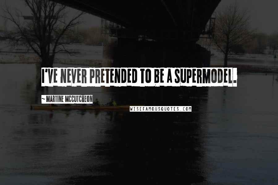 Martine McCutcheon Quotes: I've never pretended to be a supermodel.