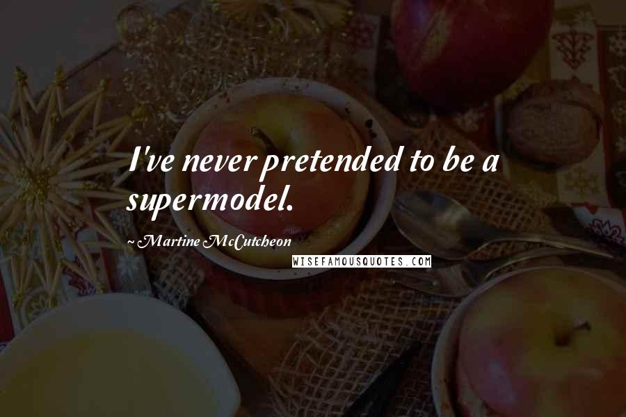 Martine McCutcheon Quotes: I've never pretended to be a supermodel.