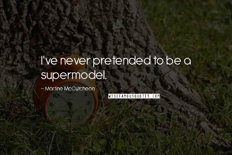 Martine McCutcheon Quotes: I've never pretended to be a supermodel.