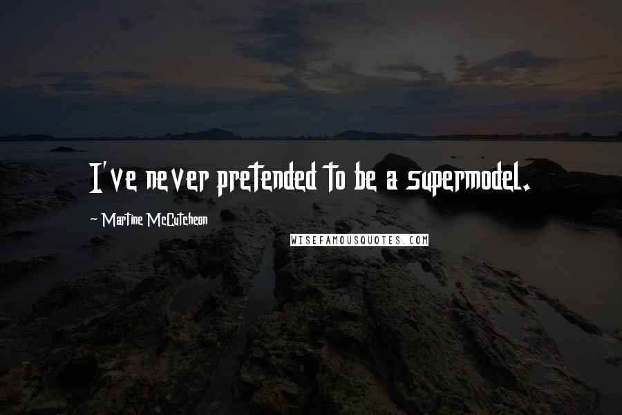 Martine McCutcheon Quotes: I've never pretended to be a supermodel.