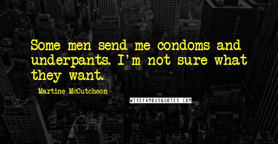Martine McCutcheon Quotes: Some men send me condoms and underpants. I'm not sure what they want.