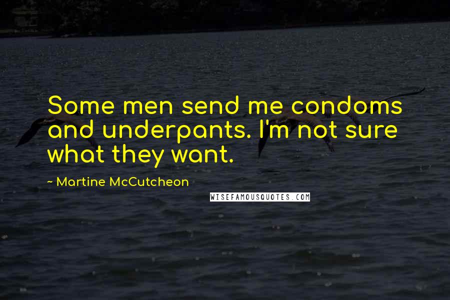Martine McCutcheon Quotes: Some men send me condoms and underpants. I'm not sure what they want.