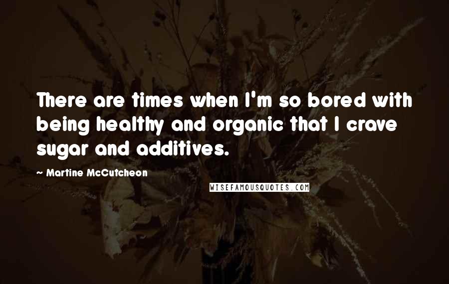 Martine McCutcheon Quotes: There are times when I'm so bored with being healthy and organic that I crave sugar and additives.