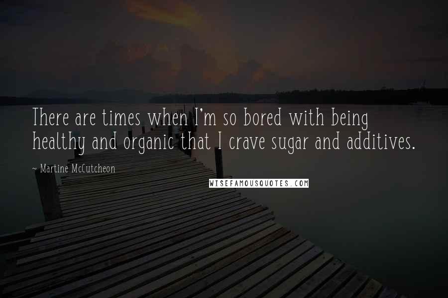 Martine McCutcheon Quotes: There are times when I'm so bored with being healthy and organic that I crave sugar and additives.