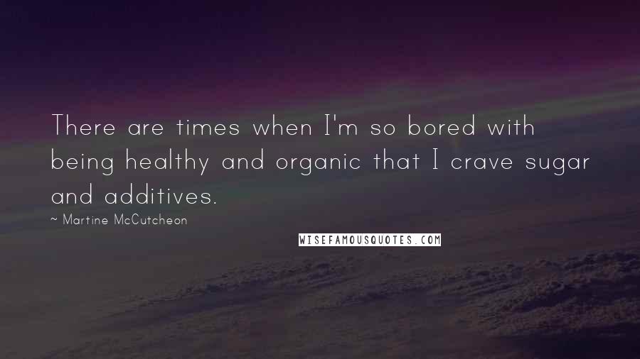 Martine McCutcheon Quotes: There are times when I'm so bored with being healthy and organic that I crave sugar and additives.