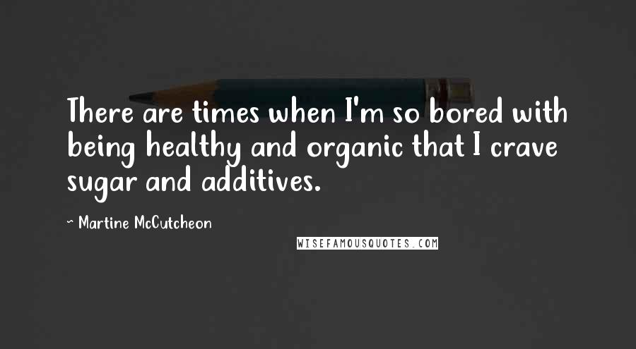 Martine McCutcheon Quotes: There are times when I'm so bored with being healthy and organic that I crave sugar and additives.
