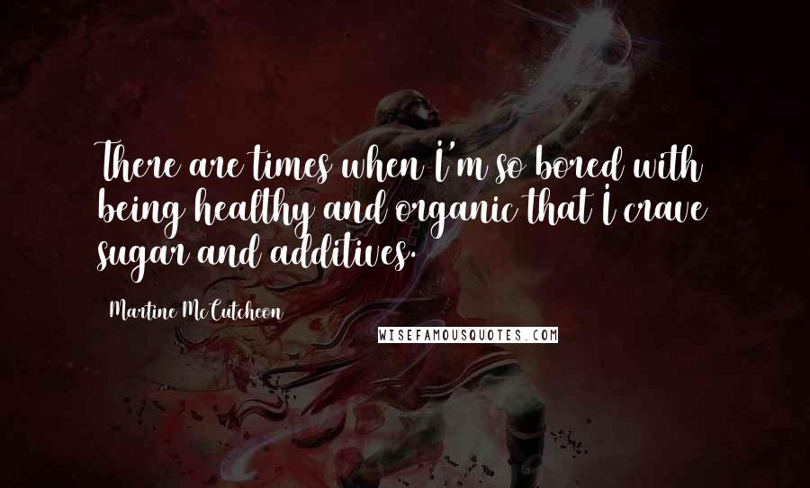 Martine McCutcheon Quotes: There are times when I'm so bored with being healthy and organic that I crave sugar and additives.