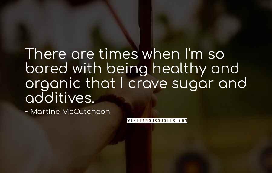 Martine McCutcheon Quotes: There are times when I'm so bored with being healthy and organic that I crave sugar and additives.