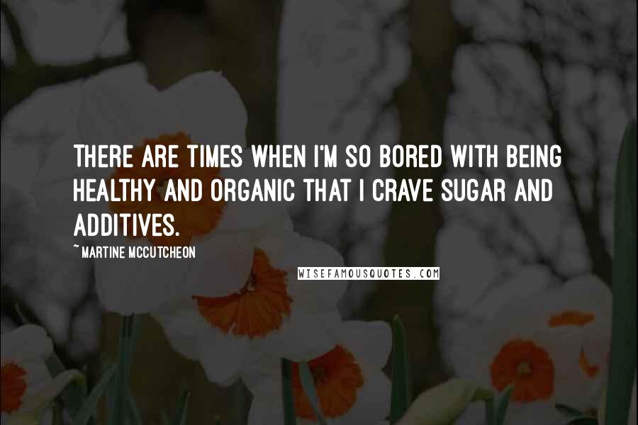 Martine McCutcheon Quotes: There are times when I'm so bored with being healthy and organic that I crave sugar and additives.