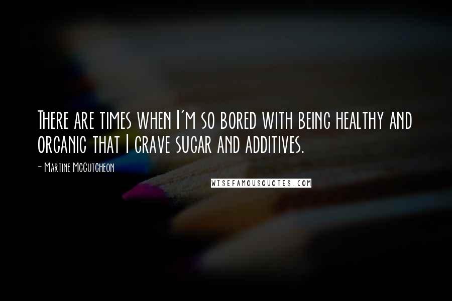 Martine McCutcheon Quotes: There are times when I'm so bored with being healthy and organic that I crave sugar and additives.
