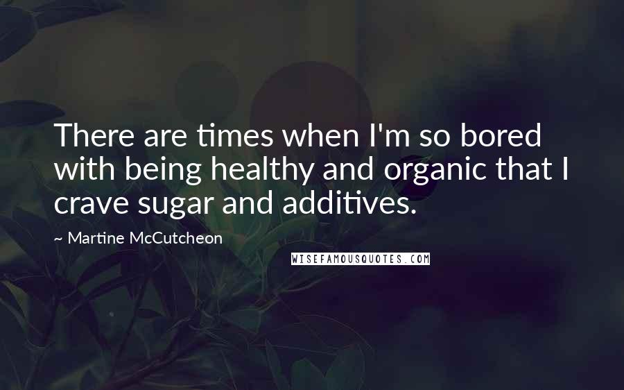 Martine McCutcheon Quotes: There are times when I'm so bored with being healthy and organic that I crave sugar and additives.