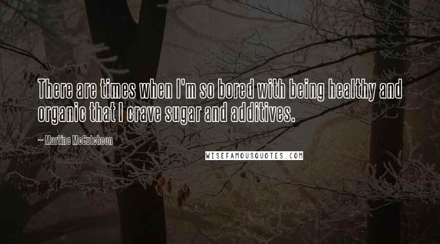 Martine McCutcheon Quotes: There are times when I'm so bored with being healthy and organic that I crave sugar and additives.