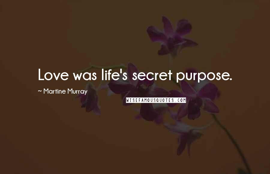 Martine Murray Quotes: Love was life's secret purpose.