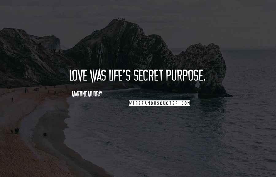 Martine Murray Quotes: Love was life's secret purpose.