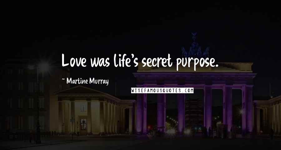 Martine Murray Quotes: Love was life's secret purpose.