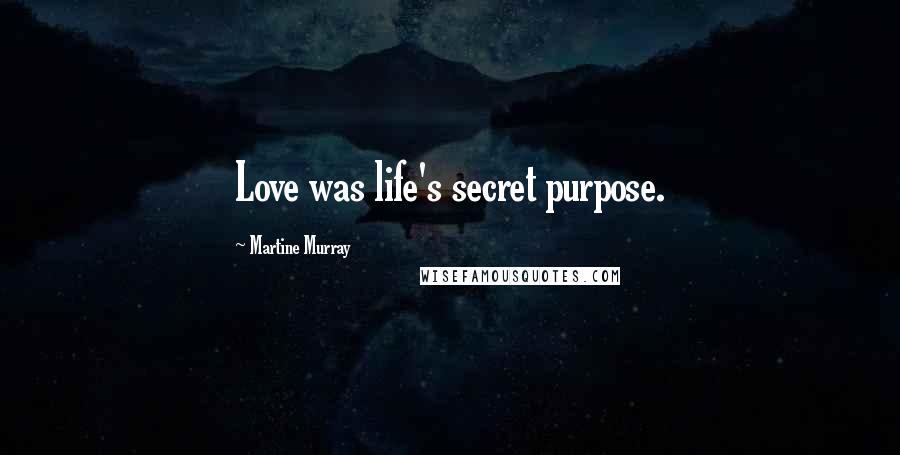 Martine Murray Quotes: Love was life's secret purpose.