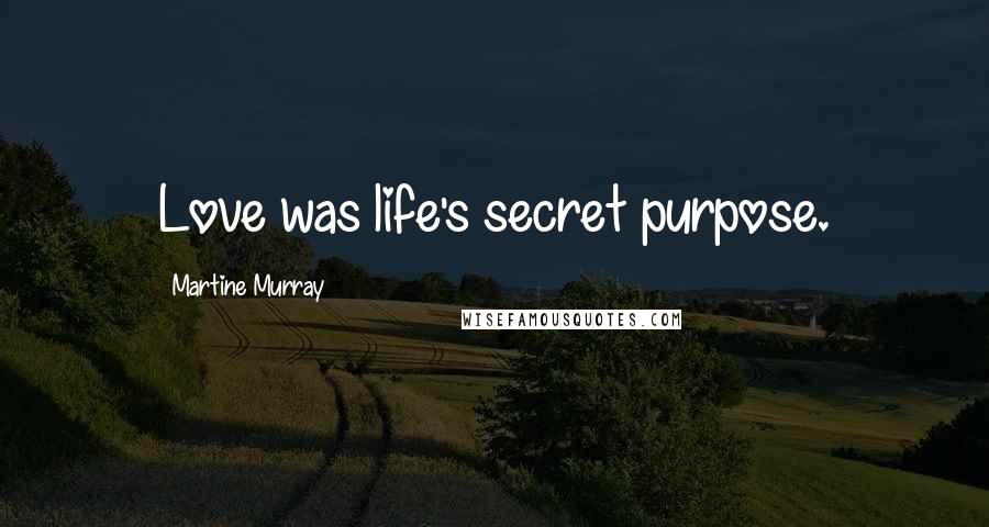 Martine Murray Quotes: Love was life's secret purpose.