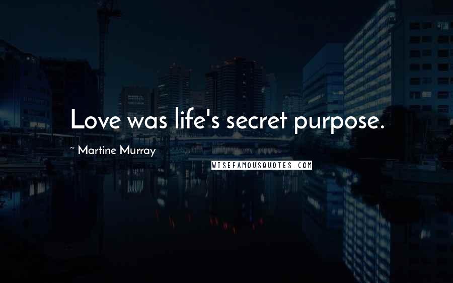 Martine Murray Quotes: Love was life's secret purpose.