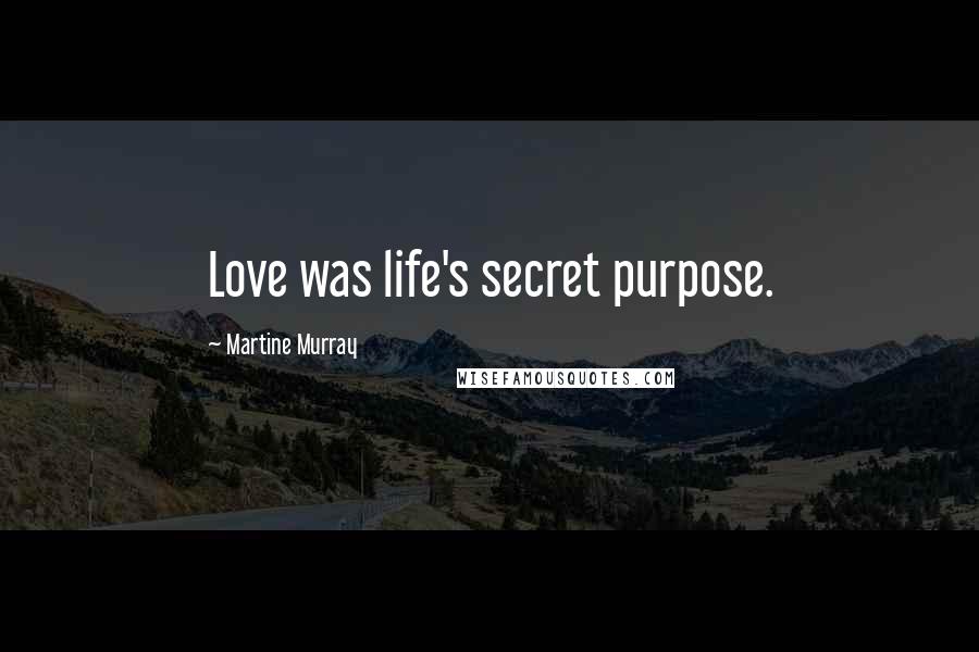 Martine Murray Quotes: Love was life's secret purpose.