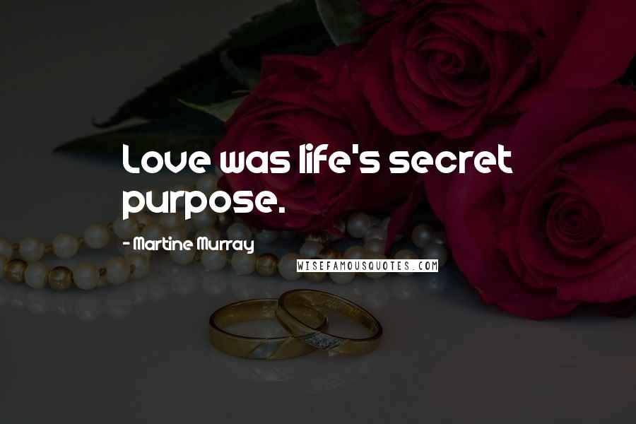 Martine Murray Quotes: Love was life's secret purpose.