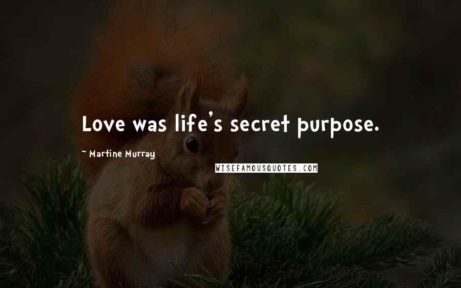 Martine Murray Quotes: Love was life's secret purpose.