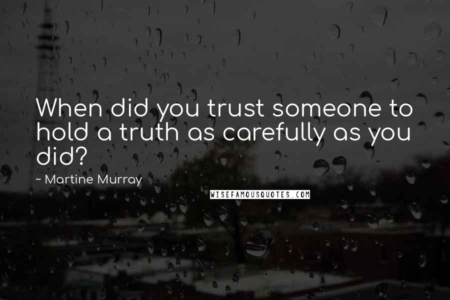 Martine Murray Quotes: When did you trust someone to hold a truth as carefully as you did?