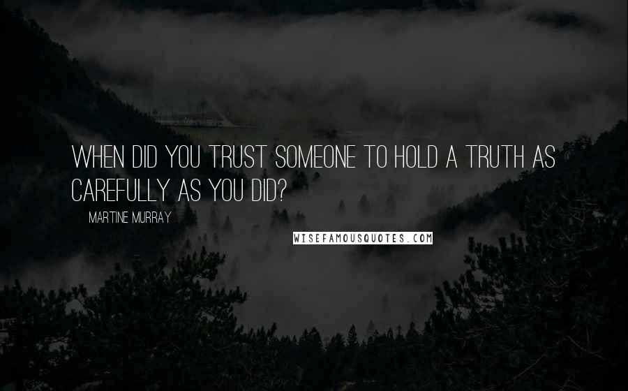 Martine Murray Quotes: When did you trust someone to hold a truth as carefully as you did?