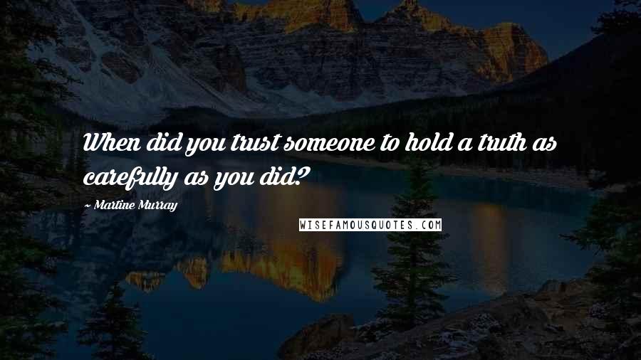 Martine Murray Quotes: When did you trust someone to hold a truth as carefully as you did?