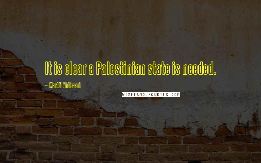 Martti Ahtisaari Quotes: It is clear a Palestinian state is needed.