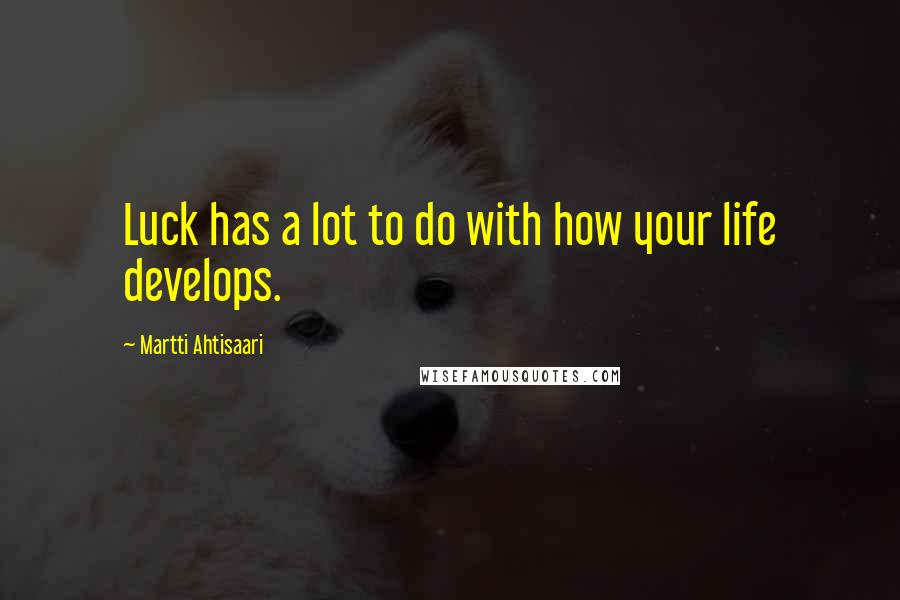 Martti Ahtisaari Quotes: Luck has a lot to do with how your life develops.