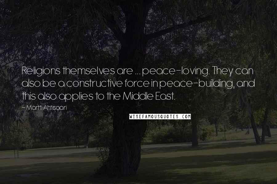 Martti Ahtisaari Quotes: Religions themselves are ... peace-loving. They can also be a constructive force in peace-building, and this also applies to the Middle East.