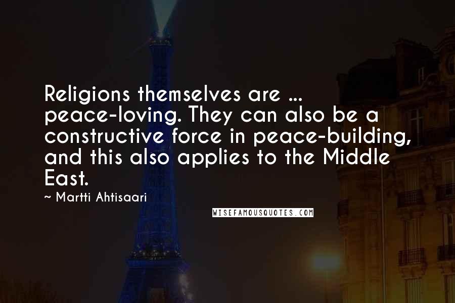 Martti Ahtisaari Quotes: Religions themselves are ... peace-loving. They can also be a constructive force in peace-building, and this also applies to the Middle East.