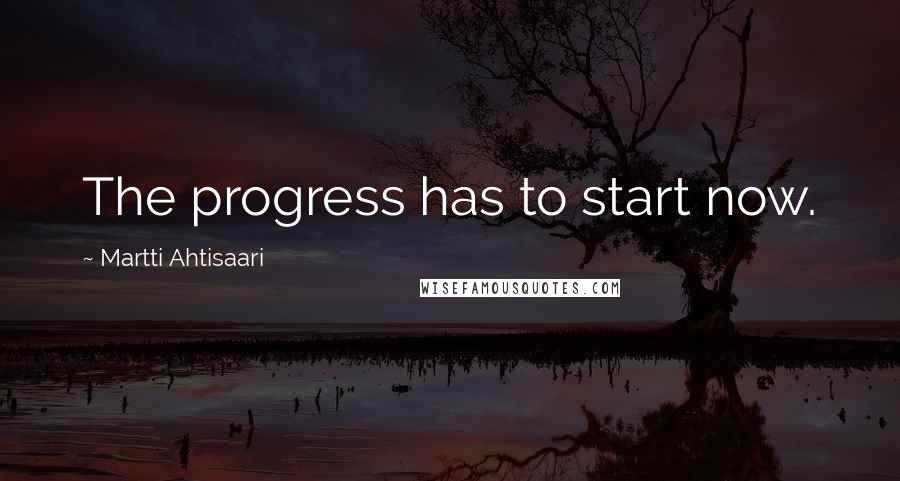 Martti Ahtisaari Quotes: The progress has to start now.
