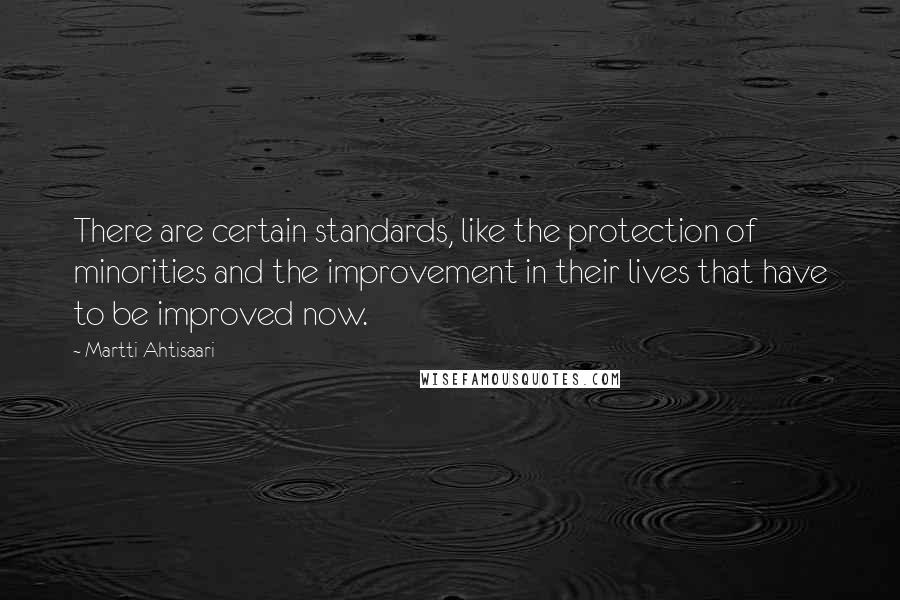 Martti Ahtisaari Quotes: There are certain standards, like the protection of minorities and the improvement in their lives that have to be improved now.