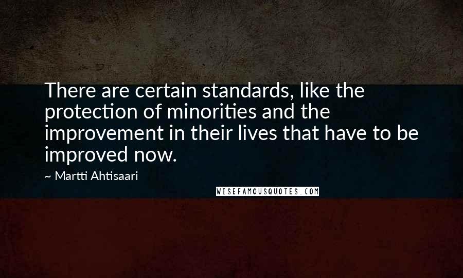 Martti Ahtisaari Quotes: There are certain standards, like the protection of minorities and the improvement in their lives that have to be improved now.