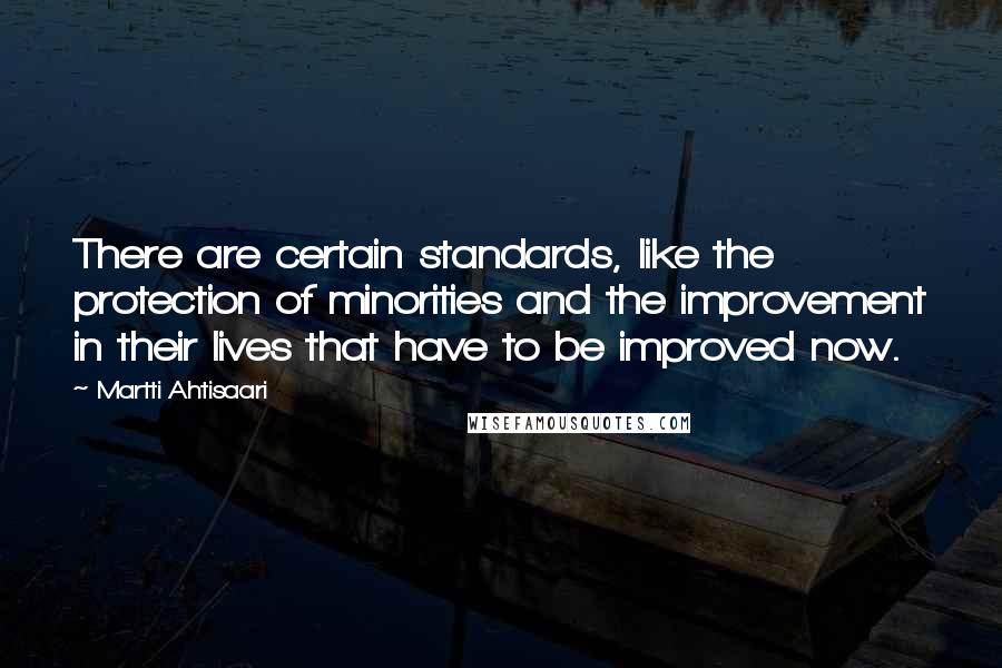 Martti Ahtisaari Quotes: There are certain standards, like the protection of minorities and the improvement in their lives that have to be improved now.