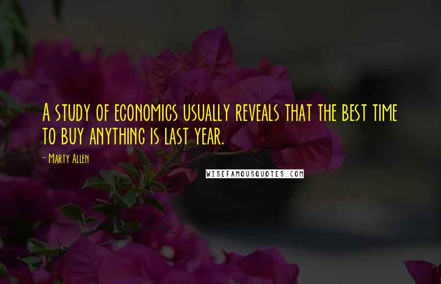 Marty Allen Quotes: A study of economics usually reveals that the best time to buy anything is last year.