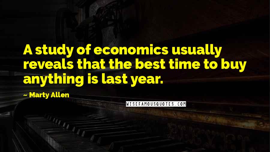 Marty Allen Quotes: A study of economics usually reveals that the best time to buy anything is last year.