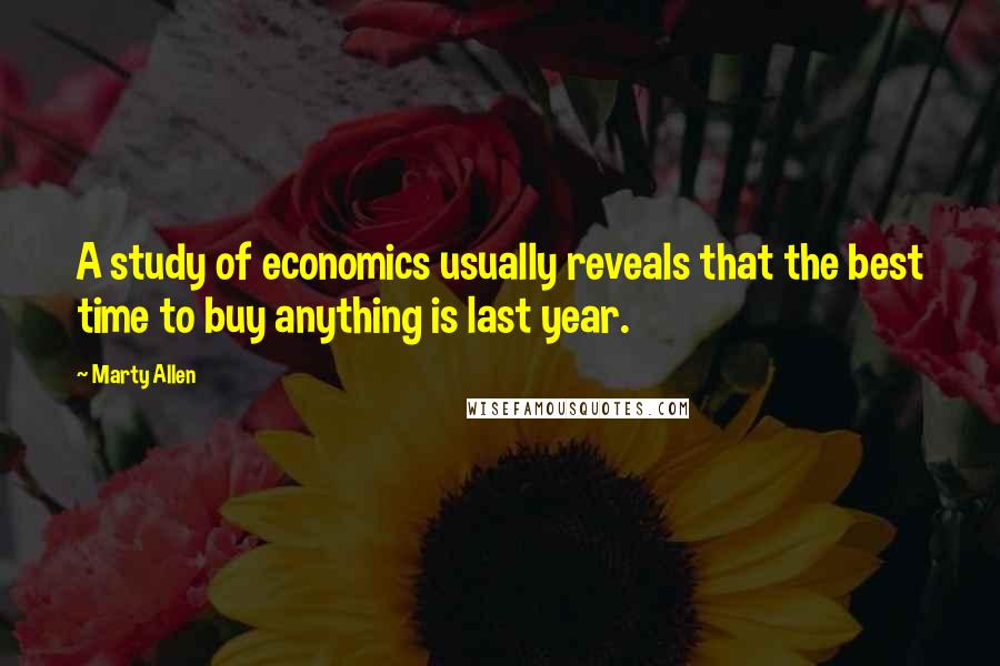 Marty Allen Quotes: A study of economics usually reveals that the best time to buy anything is last year.