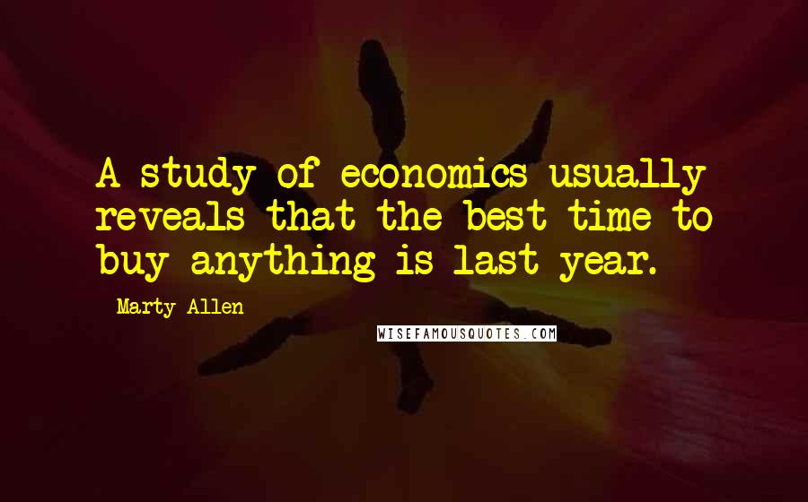 Marty Allen Quotes: A study of economics usually reveals that the best time to buy anything is last year.