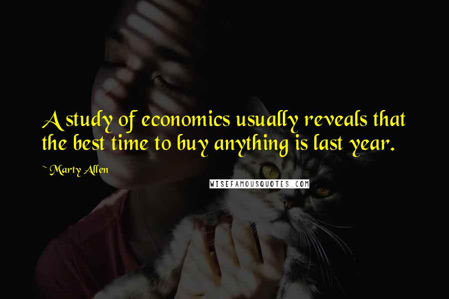 Marty Allen Quotes: A study of economics usually reveals that the best time to buy anything is last year.