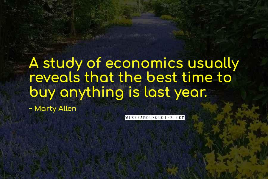 Marty Allen Quotes: A study of economics usually reveals that the best time to buy anything is last year.