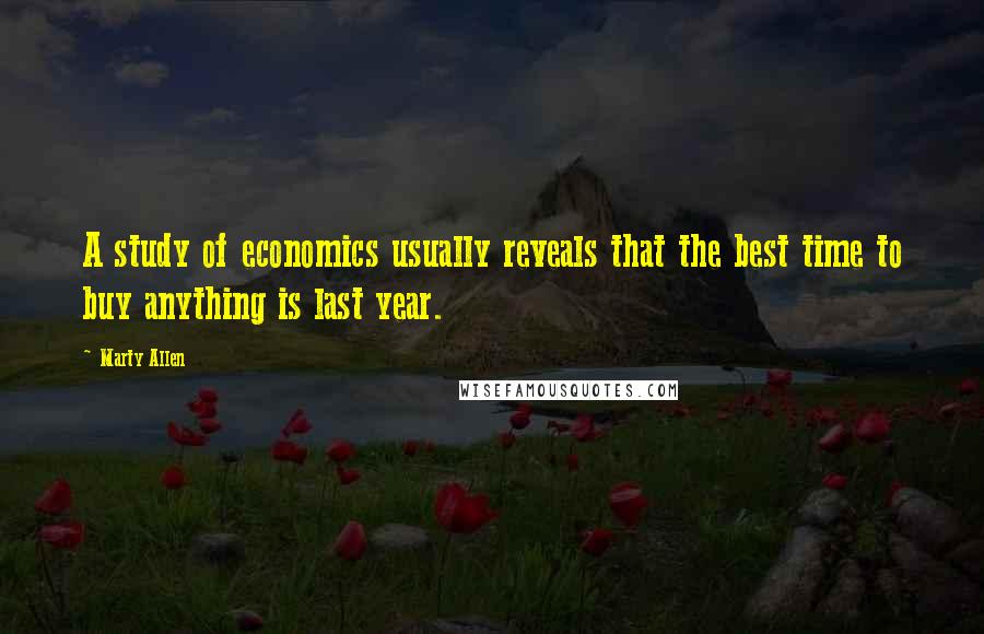 Marty Allen Quotes: A study of economics usually reveals that the best time to buy anything is last year.