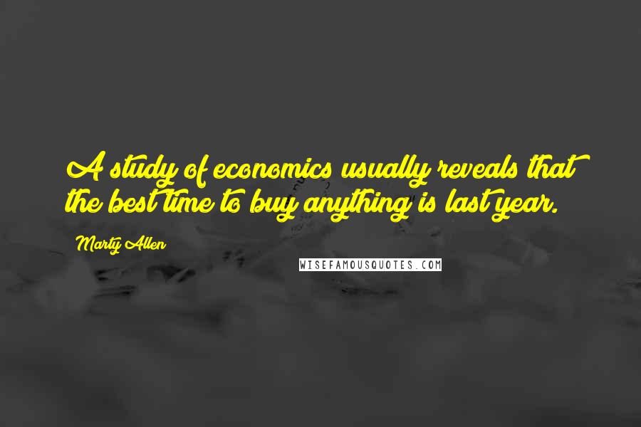 Marty Allen Quotes: A study of economics usually reveals that the best time to buy anything is last year.