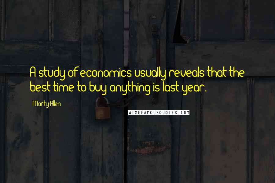 Marty Allen Quotes: A study of economics usually reveals that the best time to buy anything is last year.